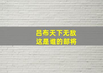 吕布天下无敌 这是谁的部将